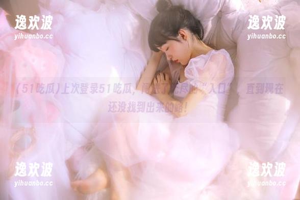 上次登录51吃瓜，闯进了无尽的“入口”，直到现在还没找到出来的路！